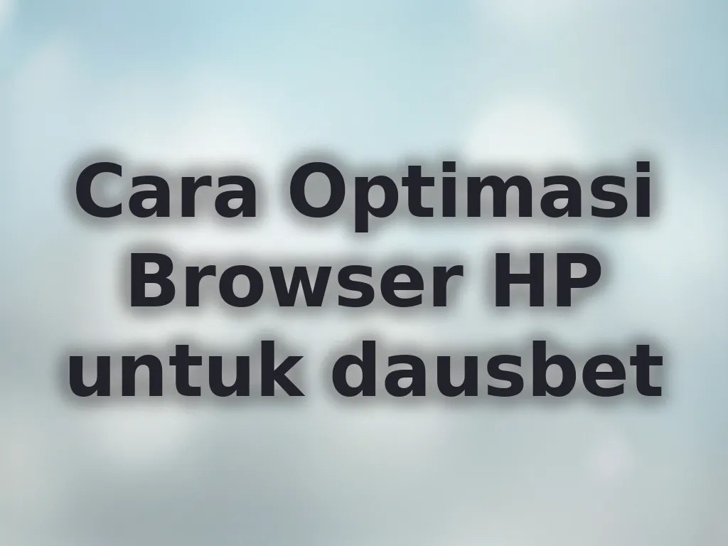 Cara Optimasi Browser HP untuk dausbet