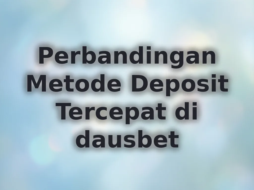 Perbandingan Metode Deposit Tercepat di dausbet
