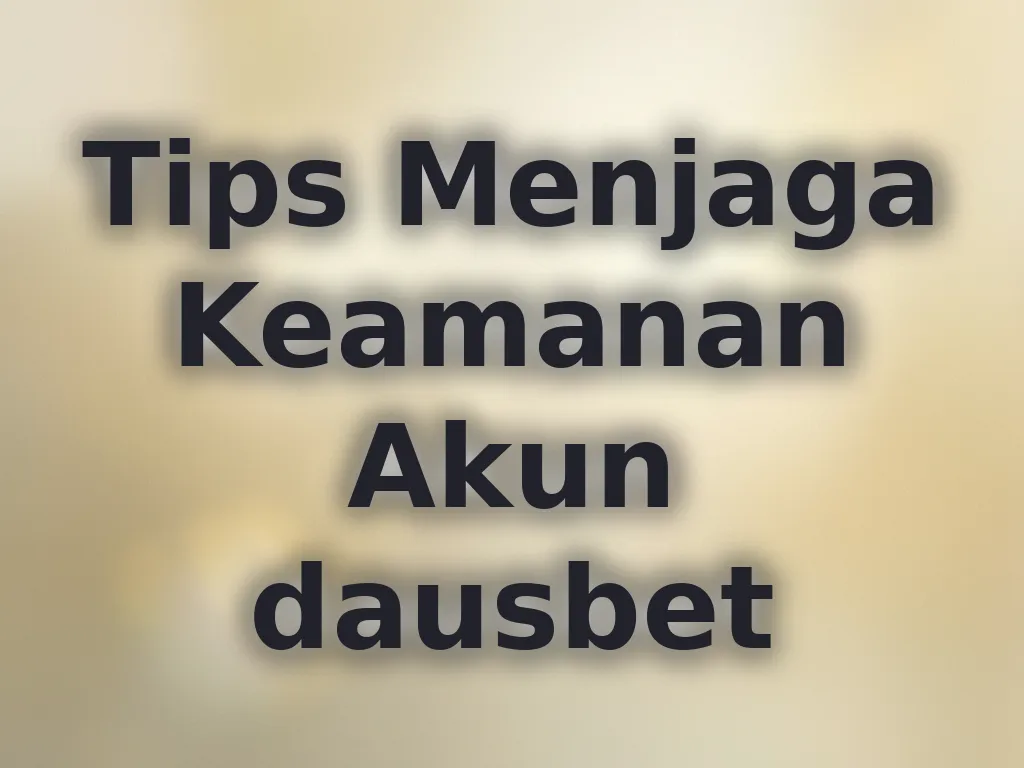 Tips Menjaga Keamanan Akun dausbet