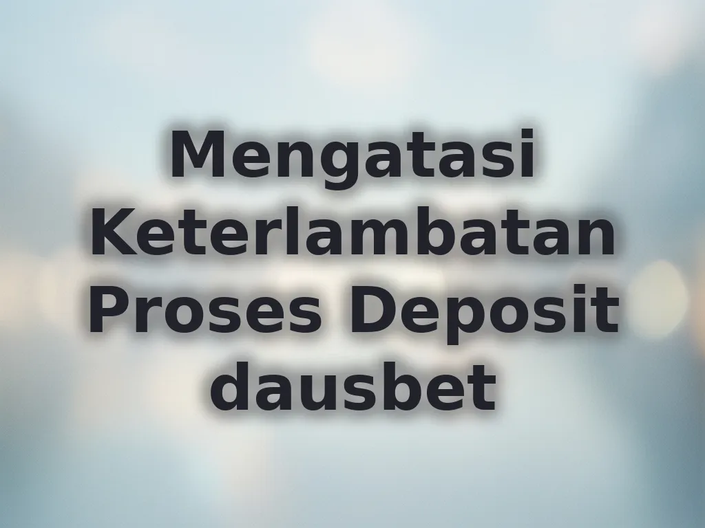 Mengatasi Keterlambatan Proses Deposit dausbet
